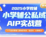 2025小学教辅公私域AIP实战营，一个适合普通人搞钱的项目，低成本，长期稳定