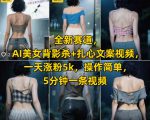 全新赛道，AI美女背影杀+扎心文案视频，一天涨粉5k，操作简单，5分钟一条视频