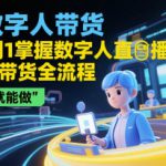 AI数字人带货，从0到1掌握数字人直播短视频带货全流程，在家就能做
