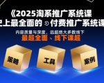 2025淘系推广系统课，史上最全面的付费推广系统课，内容质量与深度，远超绝大多数线下课