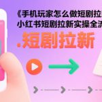 手机玩家怎么做短剧拉新，小红书短剧拉新实操全流程