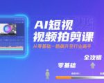 AI短视频拍剪课，全攻略到精通，带你从零基础一路飙升至行业高手