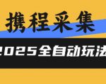 2025携程信息采集全自动玩法，高单价，零人工，全天开干【揭秘】