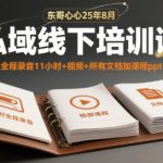 东哥心心25年8月私域线下培训课，全程录音11小时+视频+所有文档加课程ppt