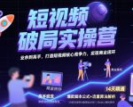 短视频破局实操营，业余到高手，打造短视频核心竞争力，实现商业闭环