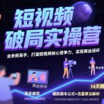 短视频破局实操营，业余到高手，打造短视频核心竞争力，实现商业闭环