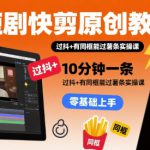 短剧快剪原创教程，10分钟一条，过抖+有同框能过薯条实操课