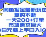 闲鱼掘金最新玩法，复购不断，一天200+订单，市场需求巨大，小白无脑上手日入1k+【揭秘】