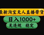 淘宝无人直播带货【最新】，日入10张，独家技术，无违规封号，长期稳定，开播就出单【揭秘】