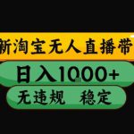淘宝无人直播带货【最新】，日入10张，独家技术，无违规封号，长期稳定，开播就出单【揭秘】