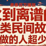 火到离谱的另类民间故事，条条百W播放，做的人超少
