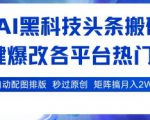 AI黑科技头条搬砖，一键爆改各平台热门图文 自动配图排版，秒过原创，矩阵搞月入2W+【揭秘】