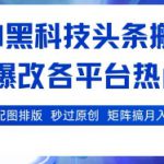 AI黑科技头条搬砖，一键爆改各平台热门图文 自动配图排版，秒过原创，矩阵搞月入2W+【揭秘】