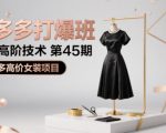 拼多多打爆班原创高阶技术第45期，拼多多高价女装项目
