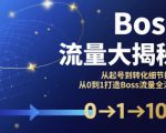 Boss流量大揭秘，从起号到转化细节拆解，从0到1打造Boss流量全流程