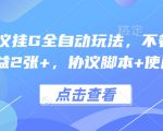 最新协议挂G全自动玩法，不用养机，单日收益2张+，协议脚本+使用教程【揭秘】