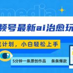 视频号分成最新ai治愈玩法，5分钟一条爆款，日入多张，小白也能轻松上手