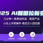 2025最强AI醒图拉新，几分钟一条原创作品，单日收入4位数，小白也能上手操作