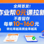 全网首发！作业帮0元课拉新，不存在留存，每单最低10米，转化率越高佣金率越高