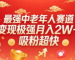 最强中老年人赛道，变现极强，吸粉超快，0门槛