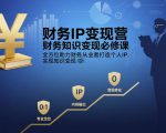 财务IP变现营，财务知识变现必修课，全方位助力财务从业者打造个人IP，实现知识变现