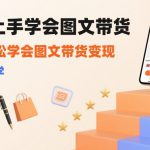 7天上手学会图文带货，3天轻松学会图文带货变现，小白必学