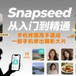 Snapseed从入门到精通，手机修图高手速成，一部手机就能修出摄影大片