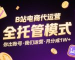 B站电商代运营，全托管模式，你出账号，我们来运营，每月分成1W+【揭秘】