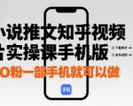 小说推文知乎视频图片实操课手机版，0粉一部手机就可以做