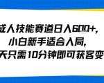 成人技能赛道日入多张，小白新手适合入局，每天只需10分钟即可获客变现