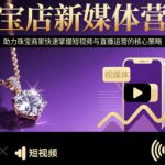 珠宝店新媒体营销，助力珠宝商家快速掌握短视频与直播运营的核心策略