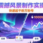 AI震撼风景制作实操课，快速起千粉万粉号