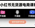 小红书无货源电商课程，不拍摄不露脸不用囤货，一部手机即可开店