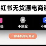小红书无货源电商课程，不拍摄不露脸不用囤货，一部手机即可开店