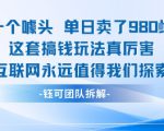 一个噱头单日卖了980米 这套搞钱玩法真厉害 互联网永远值得我们探索