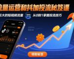 流量运营和抖加投流秘笈课，撬动巨大的短视频流量