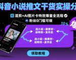 抖音小说推文干货实操分享，混剪+AI图片卡特效爆量全流程，0粉丝0门槛可做