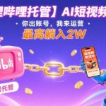 【哔哩哔哩托管】AI短视频带货，你出账号，我来运营，最高躺入2W【揭秘】