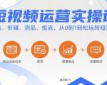 短视频运营实操课，选品、剪辑、测品、投流，从0到1轻松玩转短视频