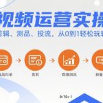 短视频运营实操课，选品、剪辑、测品、投流，从0到1轻松玩转短视频