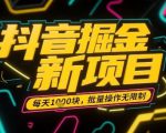 抖音掘金新项目，每天收益多张，批量操作无限制非常简单