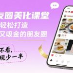 朋友圈美化课堂，教你轻松打造，吸睛又吸金的朋友圈，私域不看，变现少一半