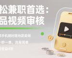 轻松兼职首选：商品视频审核，一部手机随时随地就能做，几十秒一单，流程简单，单日收益4张【揭秘】