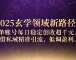 2025玄学领域新路径：单账号每日稳定创收1k+，借私域精准引流，低调盈利