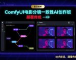 ComfyUI电影分镜一致性AI创作班，前沿技术，颠覆传统