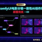 ComfyUI电影分镜一致性AI创作班，前沿技术，颠覆传统