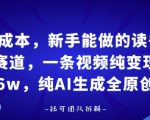 0成本，新手能做的读书赛道，小白也能月入1W+，纯AI生成全原创