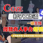 COZE扣子工作流一键生成爆款真人手办短视频，保姆级教程-智能体搭建-项目实操
