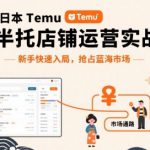 跨境电商日本Temu半托管店铺运营实战，新手快速入局，抢占蓝海市场