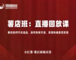 小红薯薯店商城卖货直播回放课，教你如何开店选品、如何系统引流，实现快速卖货变现